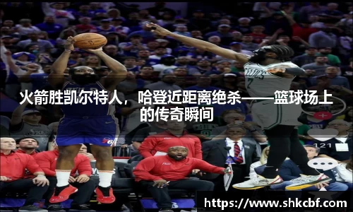 火箭胜凯尔特人，哈登近距离绝杀——篮球场上的传奇瞬间