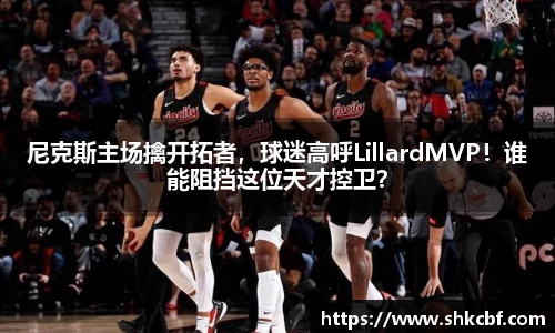 尼克斯主场擒开拓者，球迷高呼LillardMVP！谁能阻挡这位天才控卫？