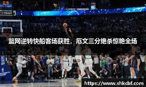 篮网逆转快船客场获胜，厄文三分绝杀惊艳全场