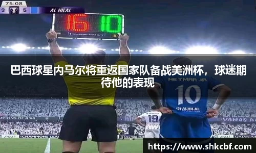 巴西球星内马尔将重返国家队备战美洲杯，球迷期待他的表现