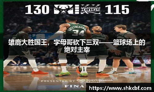 雄鹿大胜国王，字母哥砍下三双——篮球场上的绝对主宰