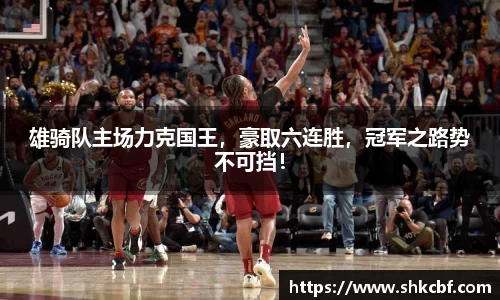 雄骑队主场力克国王，豪取六连胜，冠军之路势不可挡！