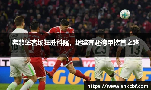弗赖堡客场狂胜科隆，继续奔赴德甲榜首之路