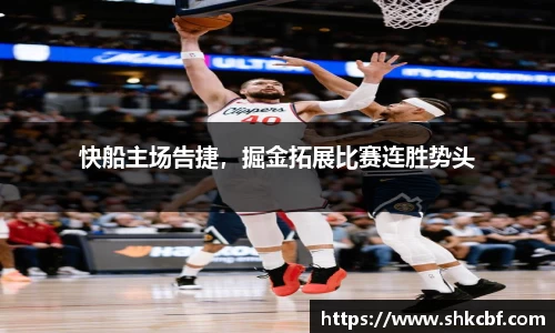 快船主场告捷，掘金拓展比赛连胜势头