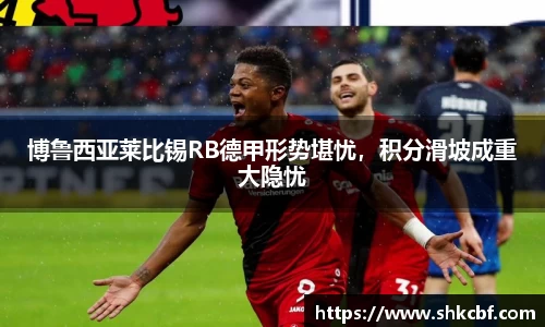 博鲁西亚莱比锡RB德甲形势堪忧，积分滑坡成重大隐忧