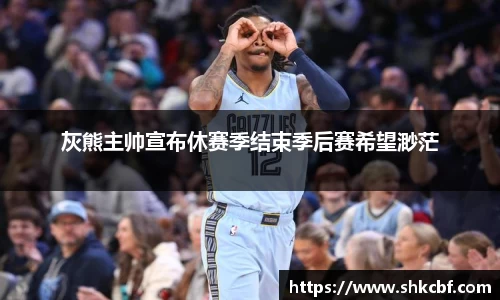 灰熊主帅宣布休赛季结束季后赛希望渺茫