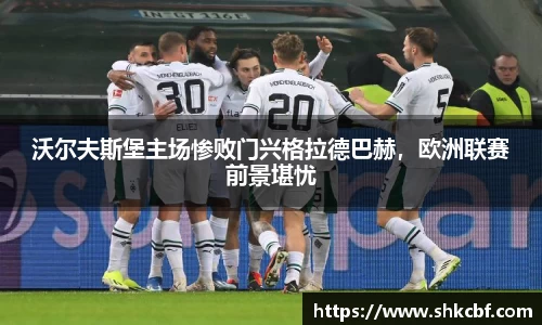 沃尔夫斯堡主场惨败门兴格拉德巴赫，欧洲联赛前景堪忧