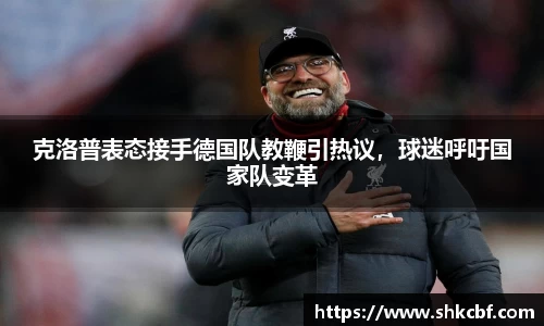 克洛普表态接手德国队教鞭引热议，球迷呼吁国家队变革