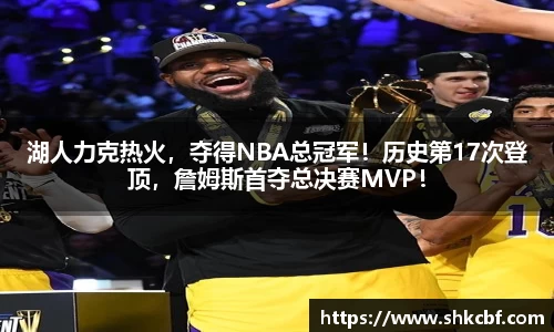 湖人力克热火，夺得NBA总冠军！历史第17次登顶，詹姆斯首夺总决赛MVP！