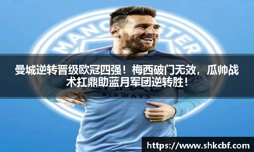 曼城逆转晋级欧冠四强！梅西破门无效，瓜帅战术扛鼎助蓝月军团逆转胜！
