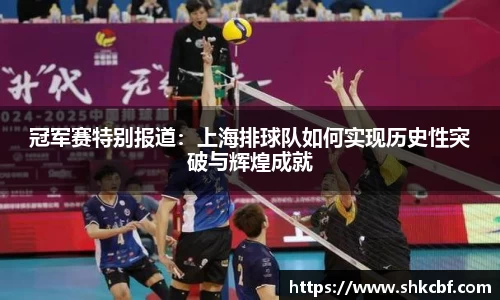 冠军赛特别报道：上海排球队如何实现历史性突破与辉煌成就