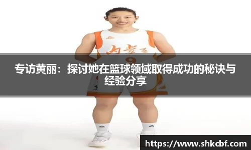专访黄丽：探讨她在篮球领域取得成功的秘诀与经验分享