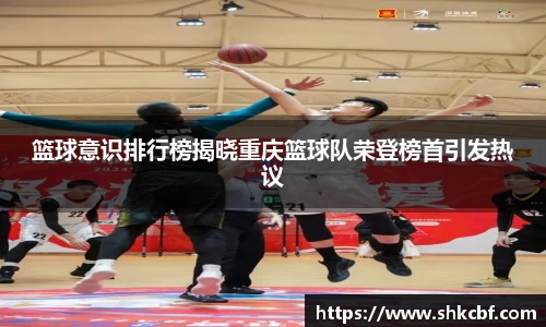 篮球意识排行榜揭晓重庆篮球队荣登榜首引发热议