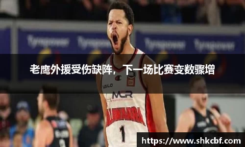 老鹰外援受伤缺阵，下一场比赛变数骤增