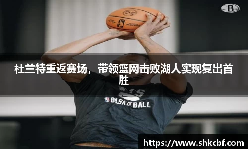 杜兰特重返赛场，带领篮网击败湖人实现复出首胜
