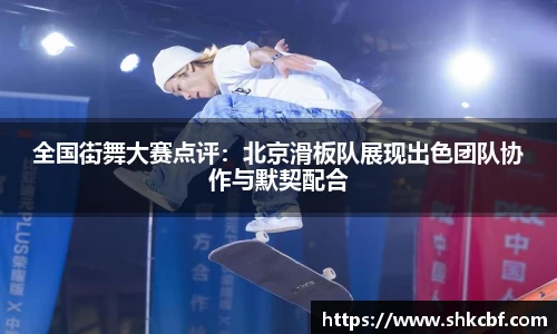 全国街舞大赛点评：北京滑板队展现出色团队协作与默契配合
