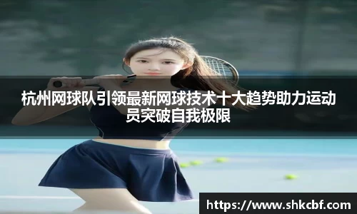 杭州网球队引领最新网球技术十大趋势助力运动员突破自我极限