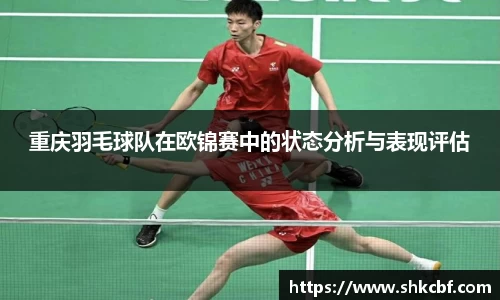 重庆羽毛球队在欧锦赛中的状态分析与表现评估