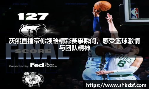灰熊直播带你领略精彩赛事瞬间，感受篮球激情与团队精神
