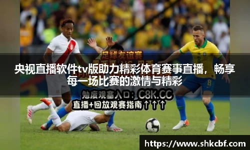 央视直播软件tv版助力精彩体育赛事直播，畅享每一场比赛的激情与精彩