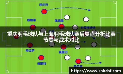 重庆羽毛球队与上海羽毛球队赛后复盘分析比赛节奏与战术对比