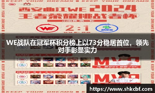 WE战队在冠军杯积分榜上以73分稳居首位，领先对手彰显实力