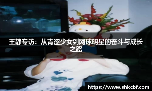 王静专访：从青涩少女到网球明星的奋斗与成长之路