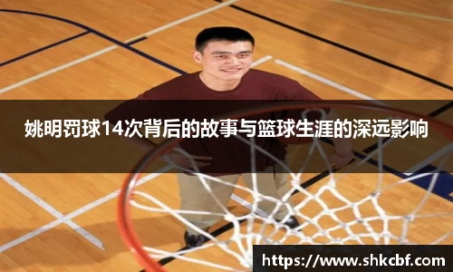 姚明罚球14次背后的故事与篮球生涯的深远影响
