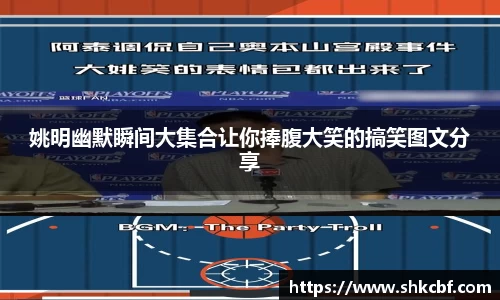 姚明幽默瞬间大集合让你捧腹大笑的搞笑图文分享
