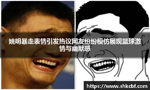 姚明暴走表情引发热议网友纷纷模仿展现篮球激情与幽默感