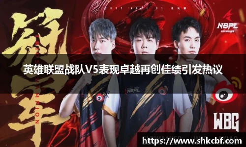 英雄联盟战队V5表现卓越再创佳绩引发热议