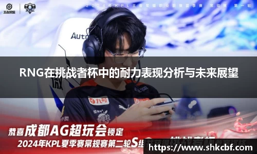 RNG在挑战者杯中的耐力表现分析与未来展望