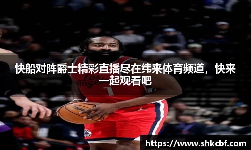 快船对阵爵士精彩直播尽在纬来体育频道，快来一起观看吧