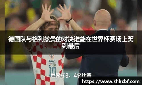德国队与格列兹曼的对决谁能在世界杯赛场上笑到最后