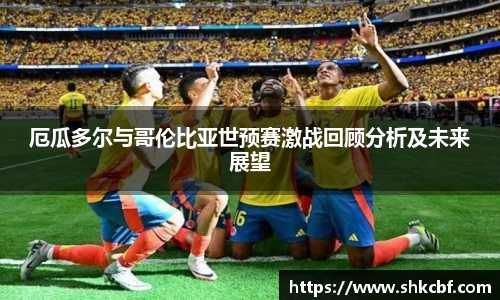 厄瓜多尔与哥伦比亚世预赛激战回顾分析及未来展望