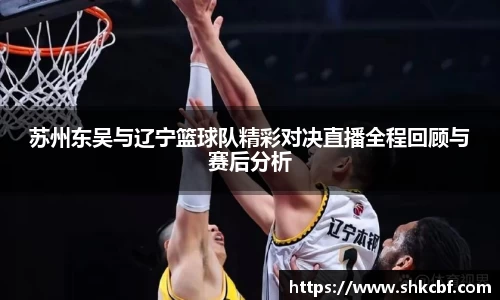 苏州东吴与辽宁篮球队精彩对决直播全程回顾与赛后分析