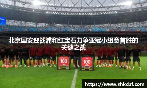 北京国安迎战浦和红宝石力争亚冠小组赛首胜的关键之战