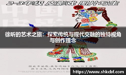 徐昕的艺术之旅：探索传统与现代交融的独特视角与创作理念