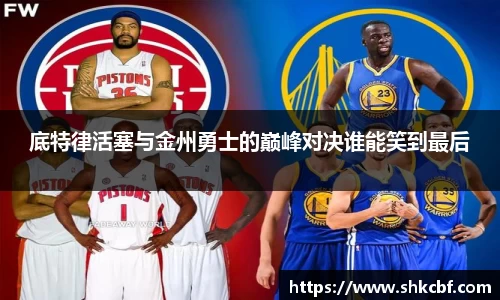 底特律活塞与金州勇士的巅峰对决谁能笑到最后