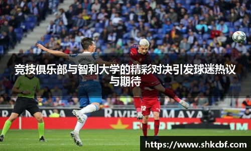 竞技俱乐部与智利大学的精彩对决引发球迷热议与期待