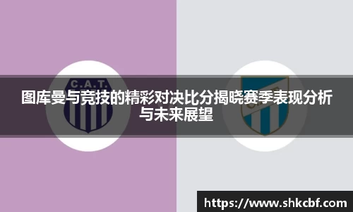图库曼与竞技的精彩对决比分揭晓赛季表现分析与未来展望