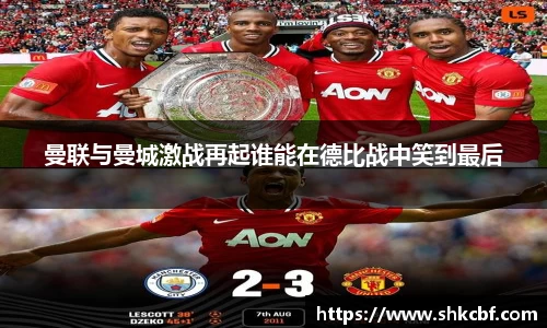 曼联与曼城激战再起谁能在德比战中笑到最后