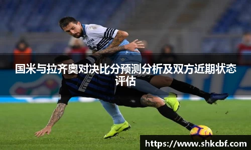 国米与拉齐奥对决比分预测分析及双方近期状态评估
