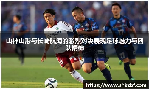 山神山形与长崎航海的激烈对决展现足球魅力与团队精神