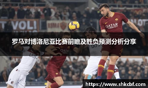 罗马对博洛尼亚比赛前瞻及胜负预测分析分享