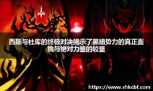 必一西斯与杜库的终极对决揭示了黑暗势力的真正面貌与绝对力量的较量