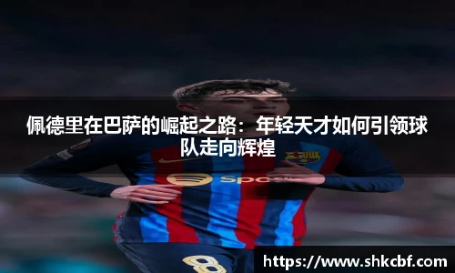 必一佩德里在巴萨的崛起之路：年轻天才如何引领球队走向辉煌