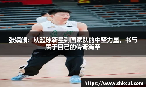 必一张镇麟：从篮球新星到国家队的中坚力量，书写属于自己的传奇篇章